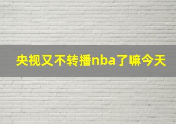 央视又不转播nba了嘛今天