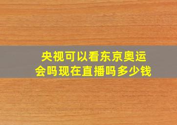 央视可以看东京奥运会吗现在直播吗多少钱