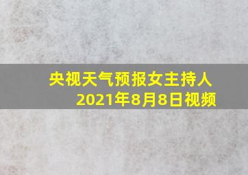 央视天气预报女主持人2021年8月8日视频