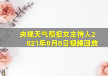 央视天气预报女主持人2021年8月8日视频回放