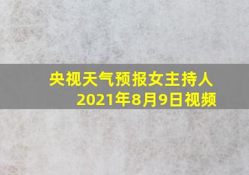 央视天气预报女主持人2021年8月9日视频