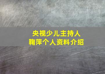 央视少儿主持人鞠萍个人资料介绍