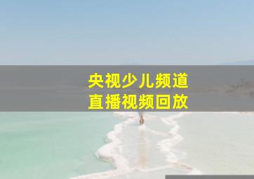 央视少儿频道直播视频回放