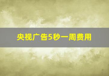 央视广告5秒一周费用