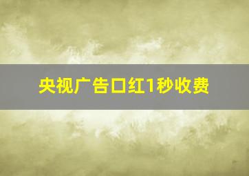 央视广告口红1秒收费