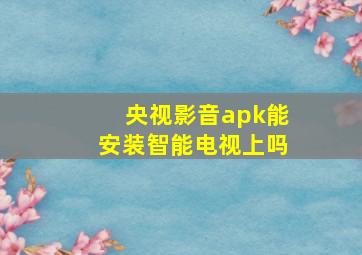 央视影音apk能安装智能电视上吗