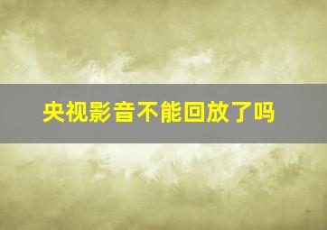 央视影音不能回放了吗