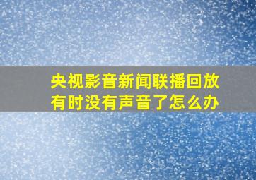 央视影音新闻联播回放有时没有声音了怎么办