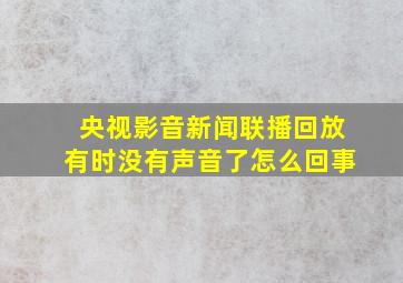 央视影音新闻联播回放有时没有声音了怎么回事