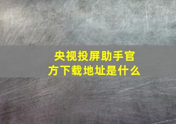 央视投屏助手官方下载地址是什么