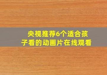 央视推荐6个适合孩子看的动画片在线观看