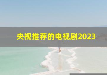 央视推荐的电视剧2023