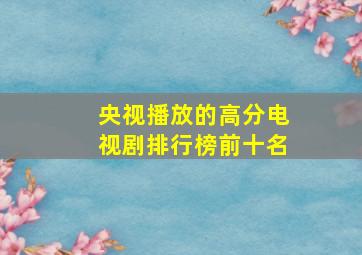 央视播放的高分电视剧排行榜前十名