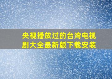 央视播放过的台湾电视剧大全最新版下载安装