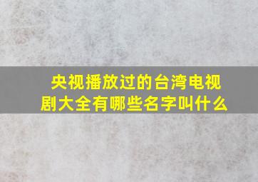 央视播放过的台湾电视剧大全有哪些名字叫什么