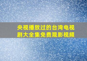 央视播放过的台湾电视剧大全集免费观影视频