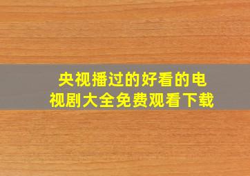 央视播过的好看的电视剧大全免费观看下载