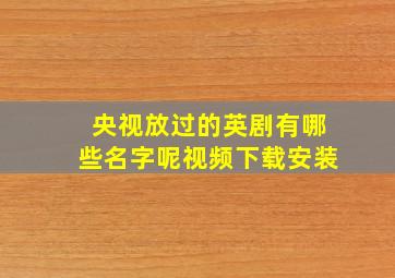 央视放过的英剧有哪些名字呢视频下载安装