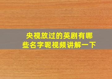 央视放过的英剧有哪些名字呢视频讲解一下