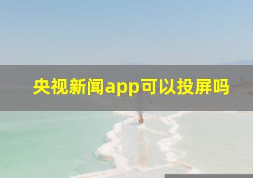 央视新闻app可以投屏吗