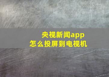 央视新闻app怎么投屏到电视机