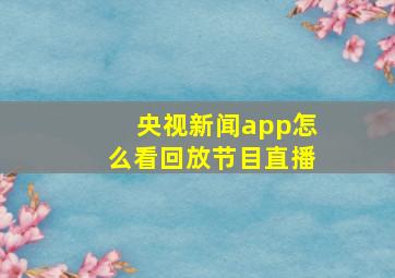 央视新闻app怎么看回放节目直播