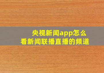 央视新闻app怎么看新闻联播直播的频道