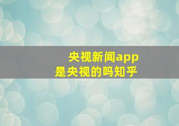 央视新闻app是央视的吗知乎