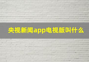 央视新闻app电视版叫什么