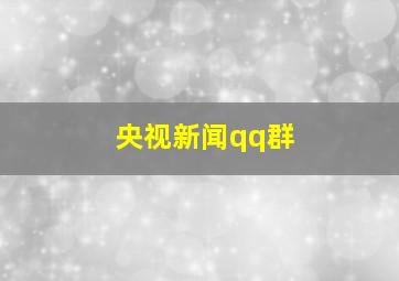 央视新闻qq群