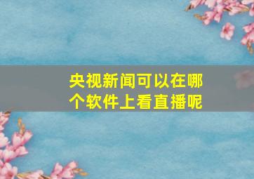 央视新闻可以在哪个软件上看直播呢