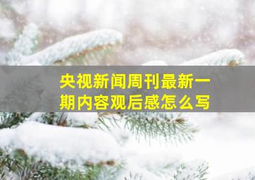 央视新闻周刊最新一期内容观后感怎么写