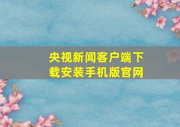 央视新闻客户端下载安装手机版官网