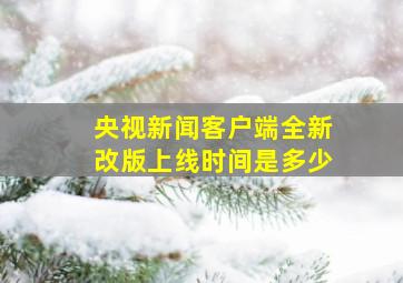 央视新闻客户端全新改版上线时间是多少