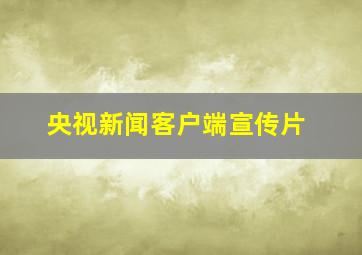 央视新闻客户端宣传片