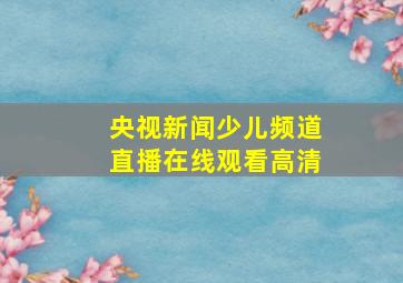 央视新闻少儿频道直播在线观看高清