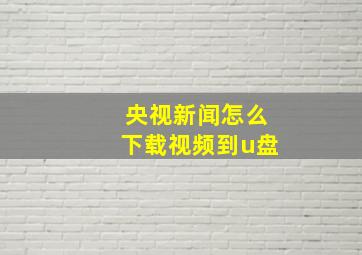 央视新闻怎么下载视频到u盘