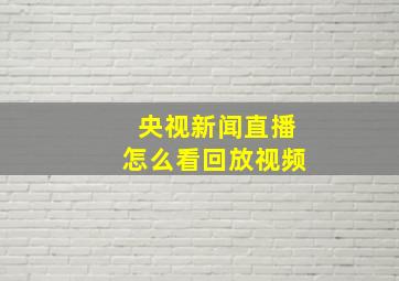 央视新闻直播怎么看回放视频