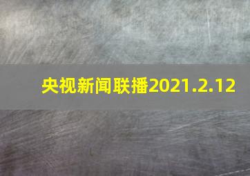 央视新闻联播2021.2.12