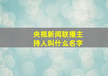 央视新闻联播主持人叫什么名字