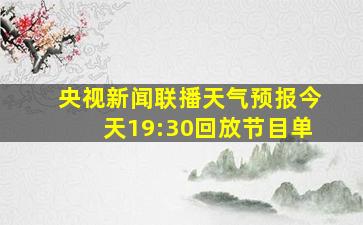 央视新闻联播天气预报今天19:30回放节目单