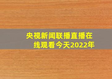 央视新闻联播直播在线观看今天2022年