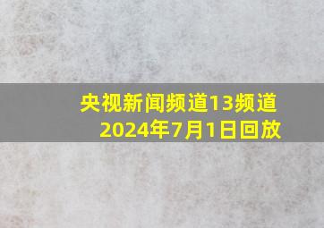 央视新闻频道13频道2024年7月1日回放