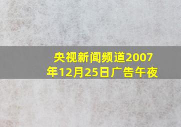 央视新闻频道2007年12月25日广告午夜