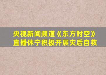 央视新闻频道《东方时空》直播休宁积极开展灾后自救