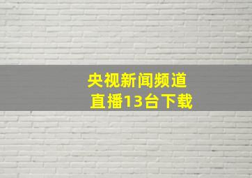 央视新闻频道直播13台下载