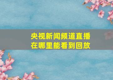 央视新闻频道直播在哪里能看到回放