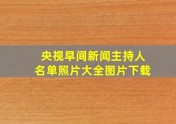 央视早间新闻主持人名单照片大全图片下载