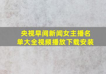 央视早间新闻女主播名单大全视频播放下载安装