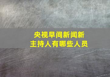 央视早间新闻新主持人有哪些人员